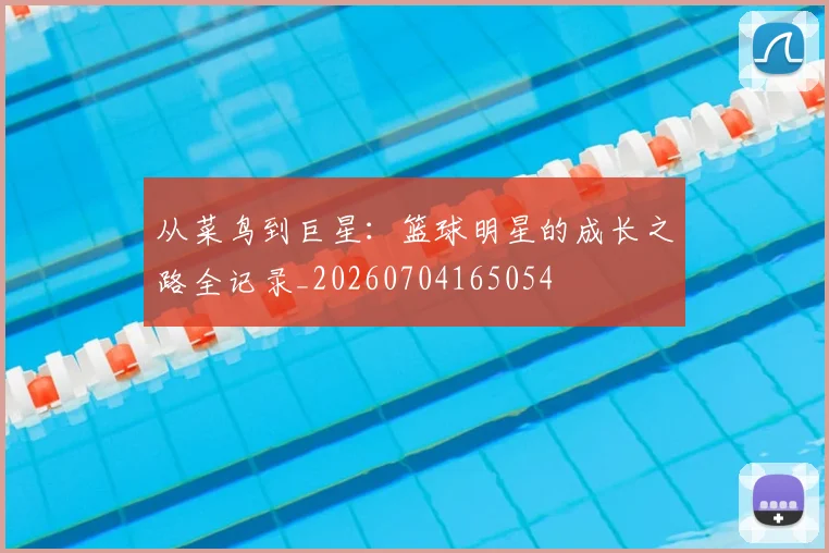 从菜鸟到巨星:篮球明星的成长之路全记录_20260704165054