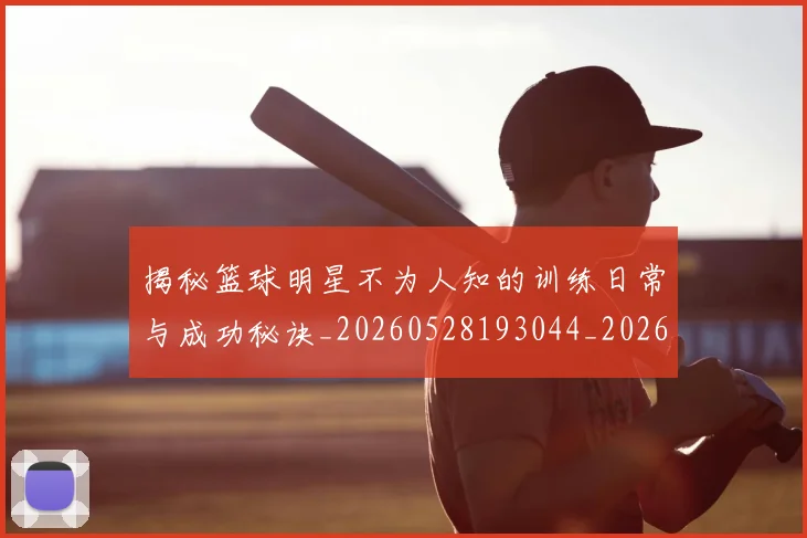 揭秘篮球明星不为人知的训练日常与成功秘诀_20260528193044_20260707144345_20260723184302