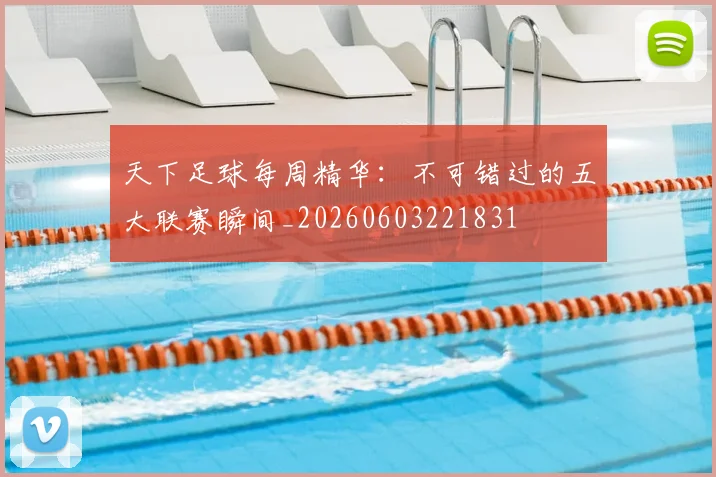 天下足球每周精华：不可错过的五大联赛瞬间_20260603221831