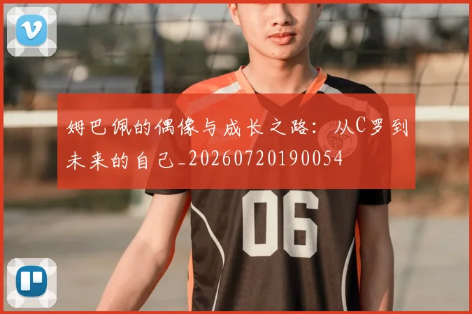 姆巴佩的偶像与成长之路：从C罗到未来的自己_20260720190054