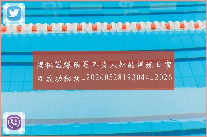 揭秘篮球明星不为人知的训练日常与成功秘诀_20260528193044_20260707144345_20260723184302