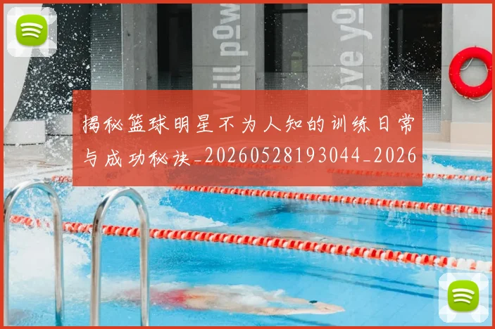 揭秘篮球明星不为人知的训练日常与成功秘诀_20260528193044_20260723184302