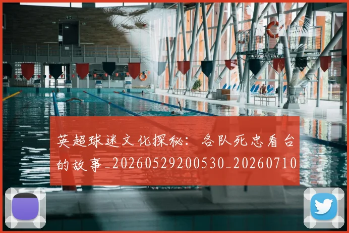 英超球迷文化探秘：各队死忠看台的故事_20260529200530_20260710005634_20260803145517