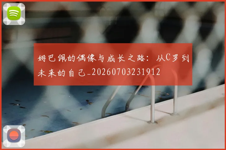 姆巴佩的偶像与成长之路:从C罗到未来的自己_20260703231912