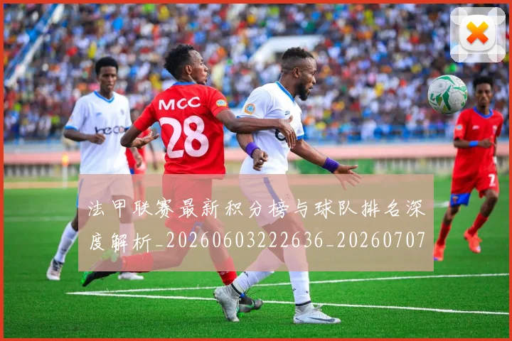 法甲联赛最新积分榜与球队排名深度解析_20260603222636_20260707153727_20260801172648