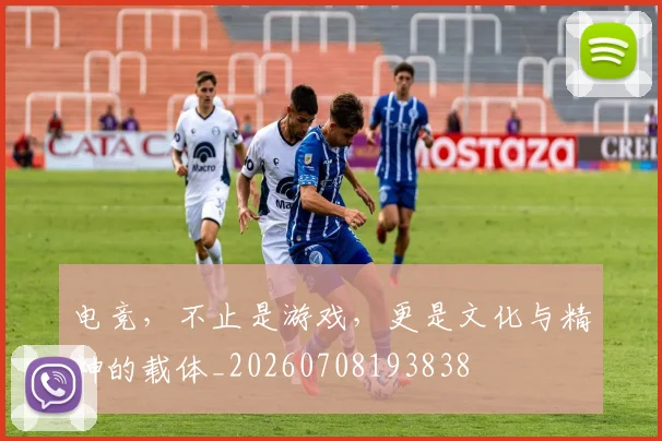 电竞，不止是游戏，更是文化与精神的载体_20260708193838