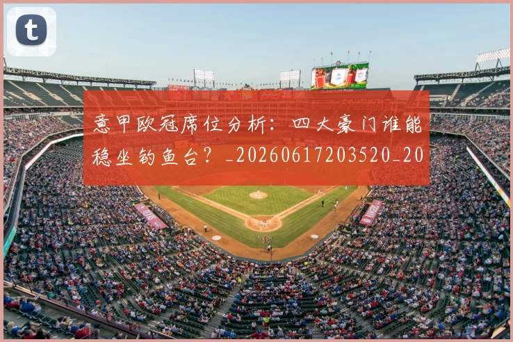 意甲欧冠席位分析：四大豪门谁能稳坐钓鱼台？_20260617203520_20260704175158