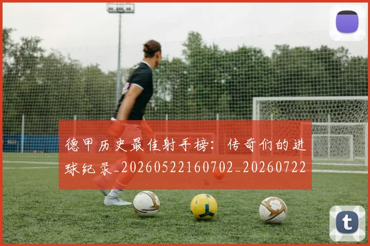 德甲历史最佳射手榜：传奇们的进球纪录_20260522160702_20260722161248